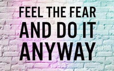 Feeling the Fear and Doing it Anyway…